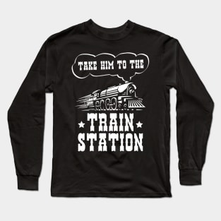 Ironic Funny Train Lover Take Him To The Train Station Long Sleeve T-Shirt